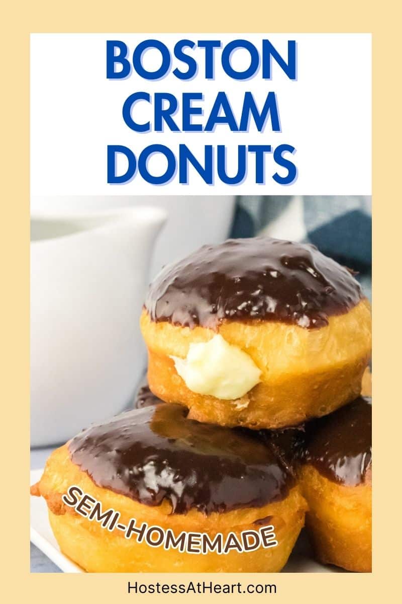 An image for Pinterest of stacked Boston Cream Donuts topped with chocolate ganache and with the cream filling oozing out of the side. Hostess At Heart